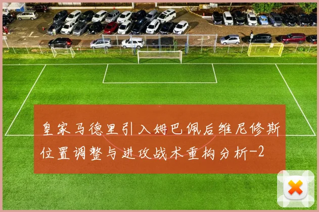 皇家马德里引入姆巴佩后维尼修斯位置调整与进攻战术重构分析