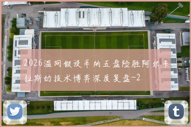 2026温网假设辛纳五盘险胜阿尔卡拉斯的技术博弈深度复盘