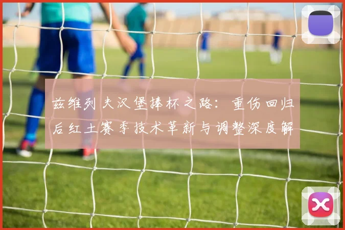 兹维列夫汉堡捧杯之路：重伤回归后红土赛季技术革新与调整深度解析