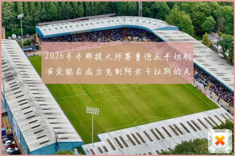 2026辛辛那提大师赛鲁德反手切削演变能否成为克制阿尔卡拉斯的关键战术分析