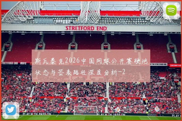 斯瓦泰克2026中国网球公开赛硬地状态与签表路径深度分析
