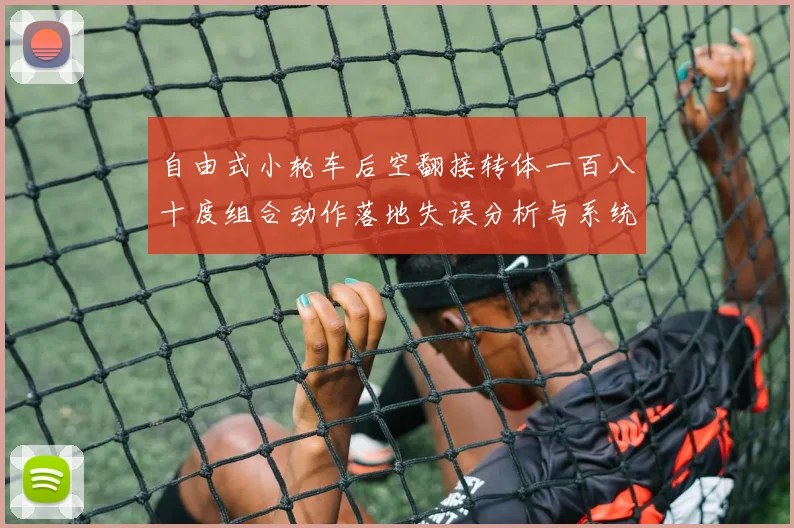 自由式小轮车后空翻接转体一百八十度组合动作落地失误分析与系统纠正