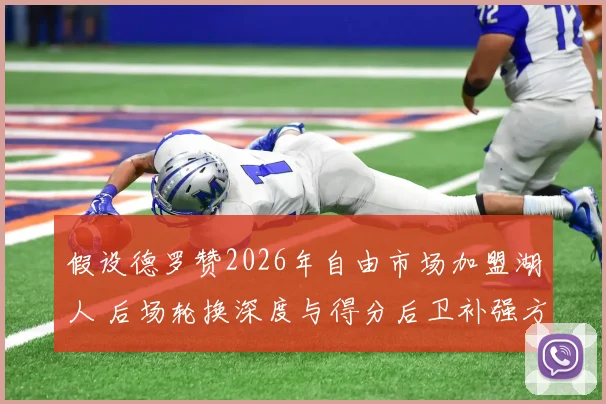假设德罗赞2026年自由市场加盟湖人 后场轮换深度与得分后卫补强方案再评估