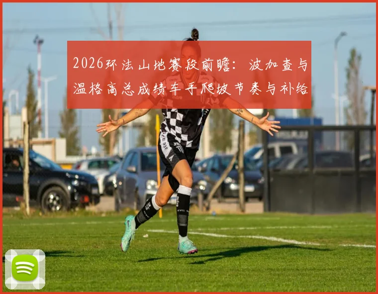 2026环法山地赛段前瞻：波加查与温格高总成绩车手爬坡节奏与补给策略分析