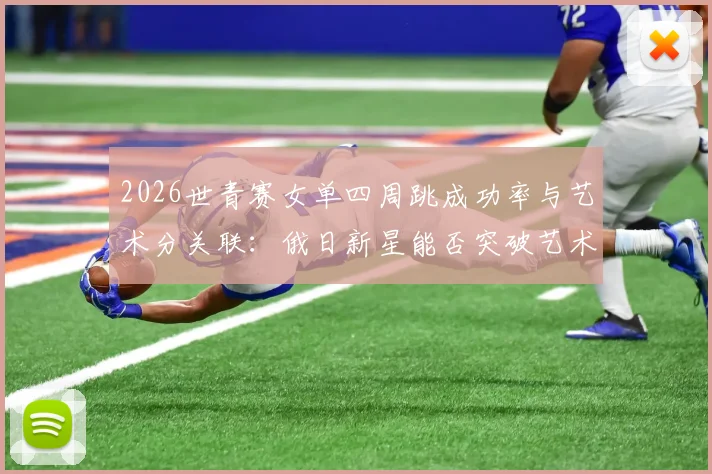 2026世青赛女单四周跳成功率与艺术分关联：俄日新星能否突破艺术分瓶颈？