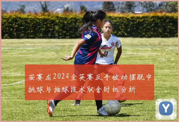 安赛龙2024全英赛反手被动摆脱中挑球与抽球技术取舍时机分析