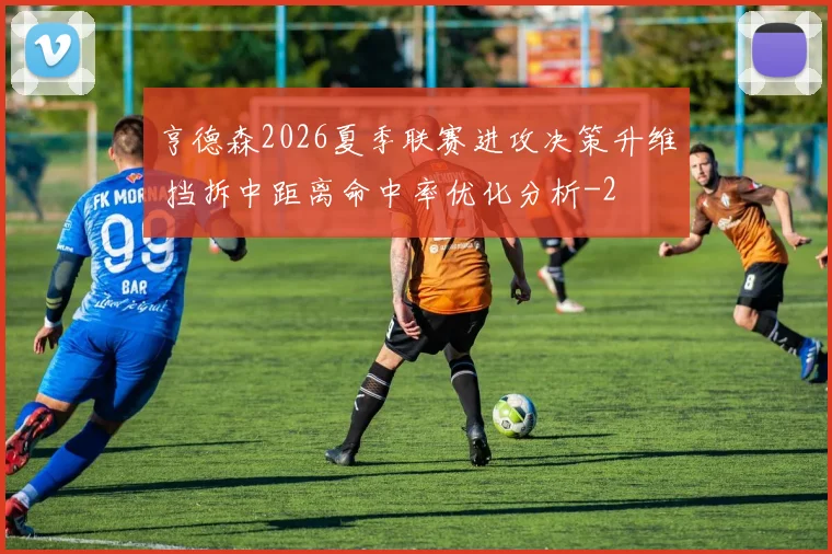 亨德森2026夏季联赛进攻决策升维 挡拆中距离命中率优化分析