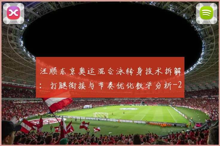 汪顺东京奥运混合泳转身技术拆解：打腿衔接与节奏优化教学分析