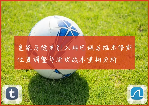 皇家马德里引入姆巴佩后维尼修斯位置调整与进攻战术重构分析