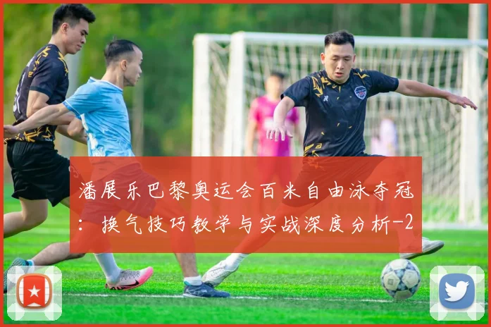 潘展乐巴黎奥运会百米自由泳夺冠：换气技巧教学与实战深度分析