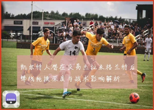 凯尔特人潜在交易杰拉米格兰特后锋线轮换深度与战术影响解析