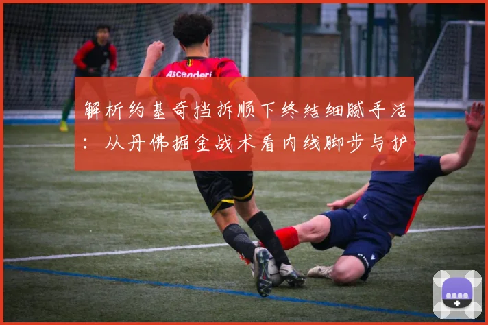 解析约基奇挡拆顺下终结细腻手活：从丹佛掘金战术看内线脚步与护球训练