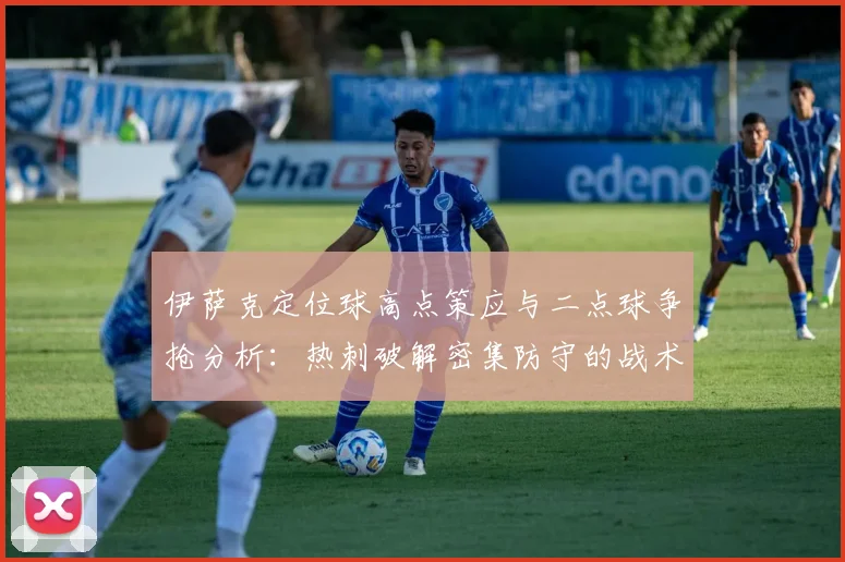 伊萨克定位球高点策应与二点球争抢分析：热刺破解密集防守的战术新思路
