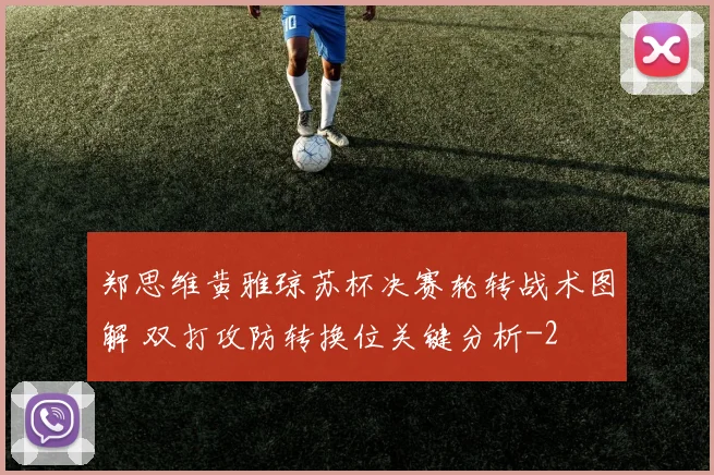 郑思维黄雅琼苏杯决赛轮转战术图解 双打攻防转换位关键分析