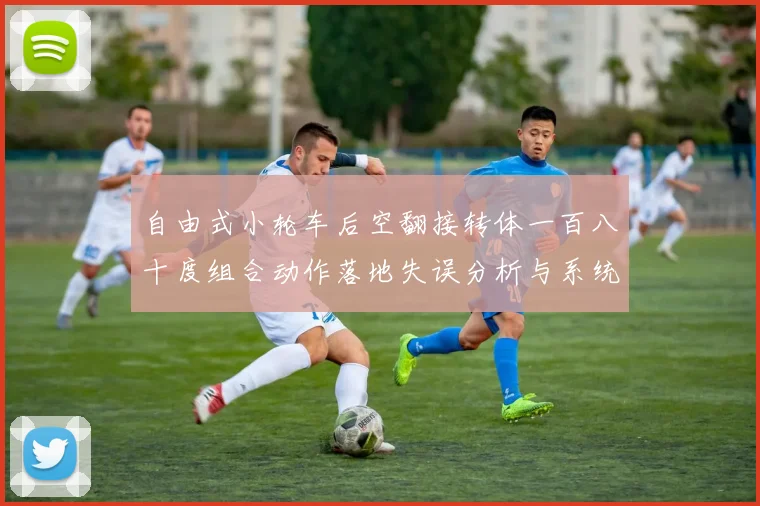 自由式小轮车后空翻接转体一百八十度组合动作落地失误分析与系统纠正