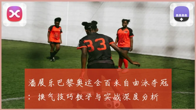 潘展乐巴黎奥运会百米自由泳夺冠：换气技巧教学与实战深度分析