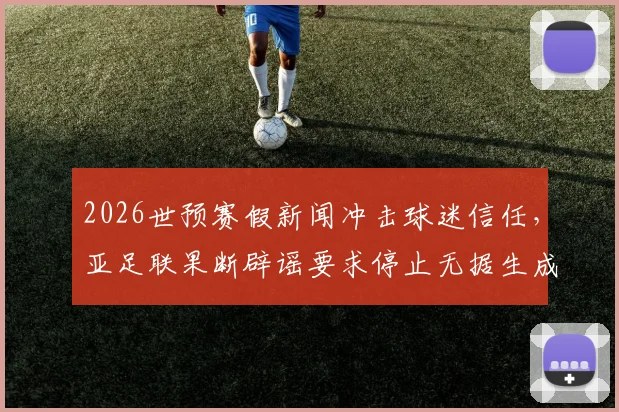 2026世预赛假新闻冲击球迷信任，亚足联果断辟谣要求停止无据生成