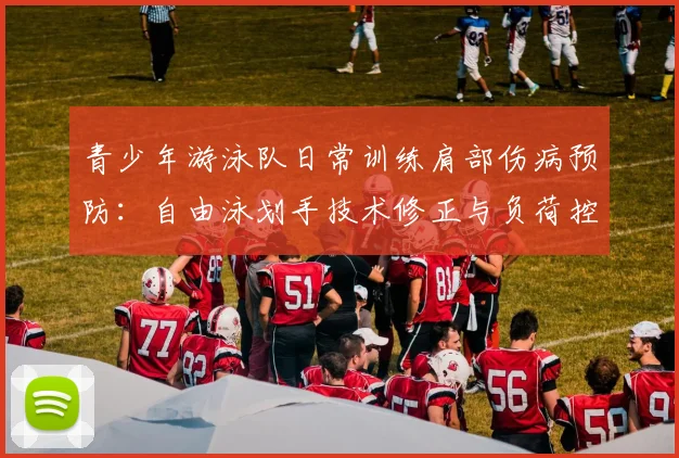 青少年游泳队日常训练肩部伤病预防：自由泳划手技术修正与负荷控制