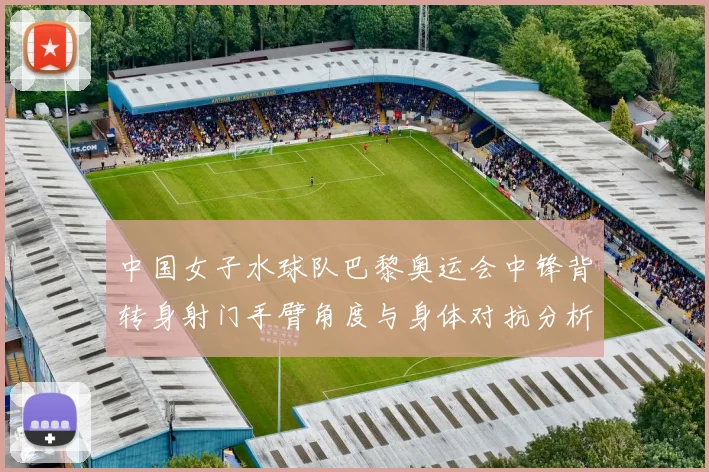 中国女子水球队巴黎奥运会中锋背转身射门手臂角度与身体对抗分析