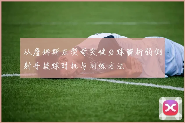从詹姆斯东契奇突破分球解析弱侧射手接球时机与训练方法