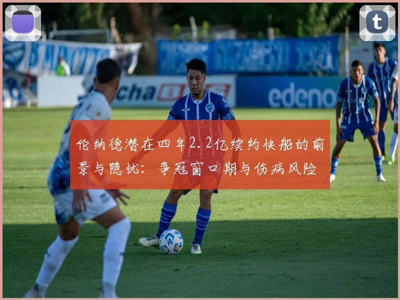 伦纳德潜在四年2.2亿续约快船的前景与隐忧：争冠窗口期与伤病风险的深度权衡