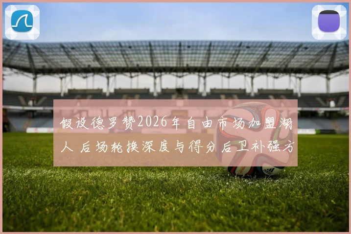 假设德罗赞2026年自由市场加盟湖人 后场轮换深度与得分后卫补强方案再评估