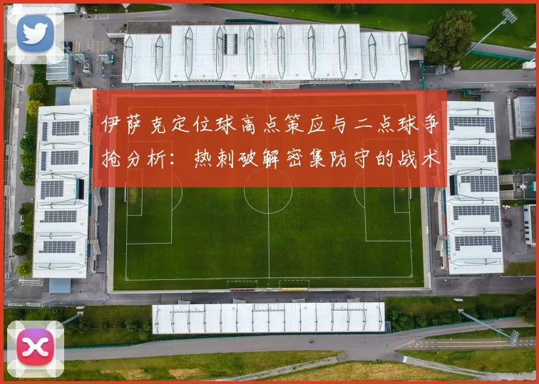 伊萨克定位球高点策应与二点球争抢分析：热刺破解密集防守的战术新思路