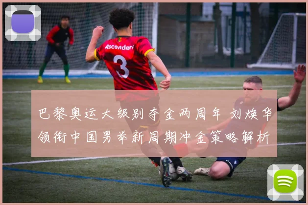 巴黎奥运大级别夺金两周年 刘焕华领衔中国男举新周期冲金策略解析