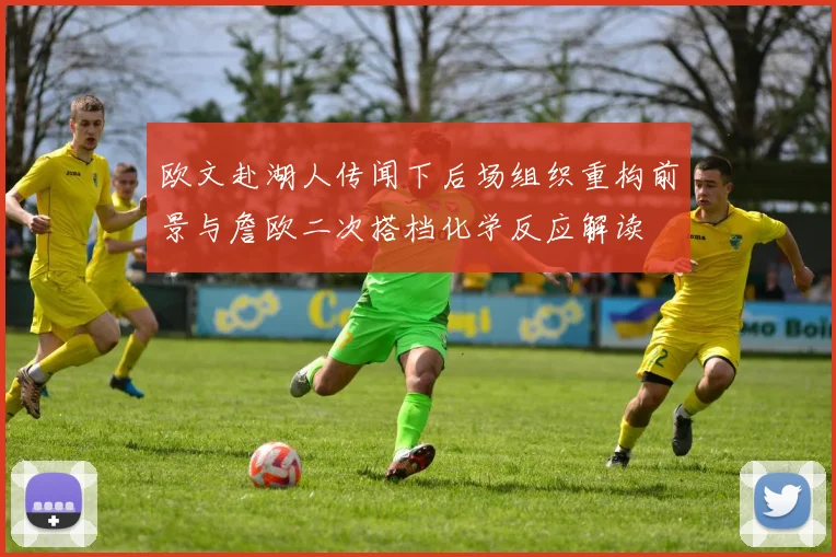 欧文赴湖人传闻下后场组织重构前景与詹欧二次搭档化学反应解读