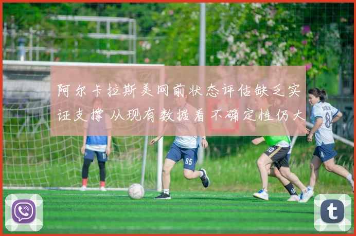阿尔卡拉斯美网前状态评估缺乏实证支撑 从现有数据看不确定性仍大
